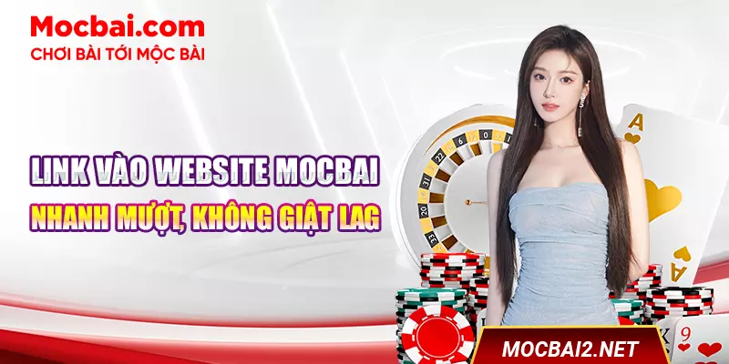 Link vào website Mocbai nhanh mượt, không giật lag